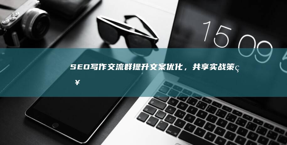 SEO写作交流群：提升文案优化，共享实战策略与技巧